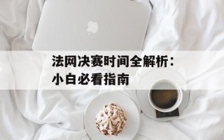 法网决赛时间全解析：小白必看指南
