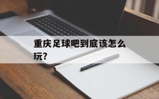 重庆足球吧到底该怎么玩？