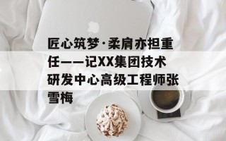 匠心筑梦·柔肩亦担重任——记XX集团技术研发中心高级工程师张雪梅