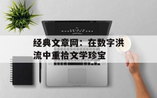 经典文章网：在数字洪流中重拾文学珍宝