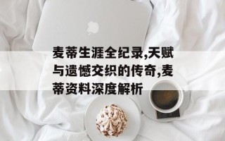 麦蒂生涯全纪录,天赋与遗憾交织的传奇,麦蒂资料深度解析