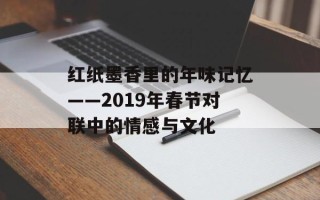 红纸墨香里的年味记忆——2019年春节对联中的情感与文化