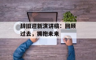 辞旧迎新演讲稿：回顾过去，拥抱未来