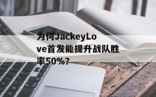 为何JackeyLove首发能提升战队胜率50%？
