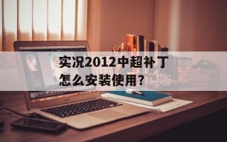 实况2012中超补丁怎么安装使用？
