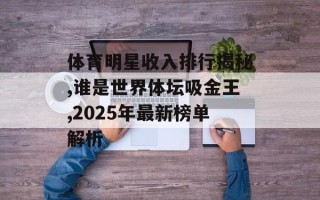 体育明星收入排行揭秘,谁是世界体坛吸金王,2025年最新榜单解析