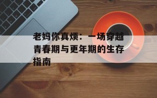 老妈你真烦：一场穿越青春期与更年期的生存指南