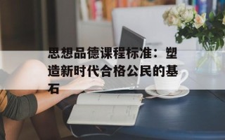 思想品德课程标准：塑造新时代合格公民的基石