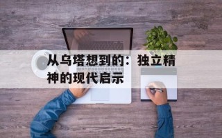 从乌塔想到的：独立精神的现代启示