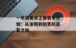 一年级美术上册教学计划：从涂鸦到创意的启蒙之旅