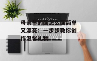 母亲节的画怎么画简单又漂亮：一步步教你创作温馨礼物