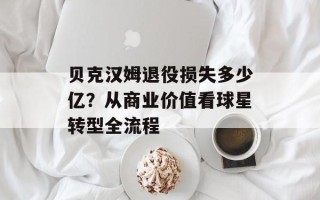 贝克汉姆退役损失多少亿？从商业价值看球星转型全流程