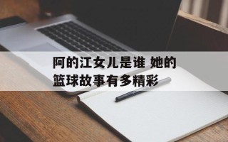 阿的江女儿是谁 她的篮球故事有多精彩