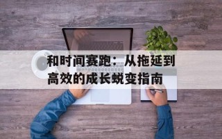 和时间赛跑：从拖延到高效的成长蜕变指南