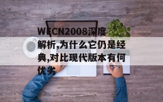 WECN2008深度解析,为什么它仍是经典,对比现代版本有何优劣