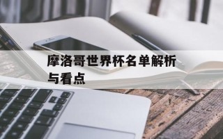 摩洛哥世界杯名单解析与看点