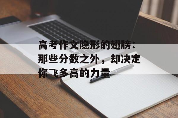 高考作文隐形的翅膀：那些分数之外，却决定你飞多高的力量-第1张图片-