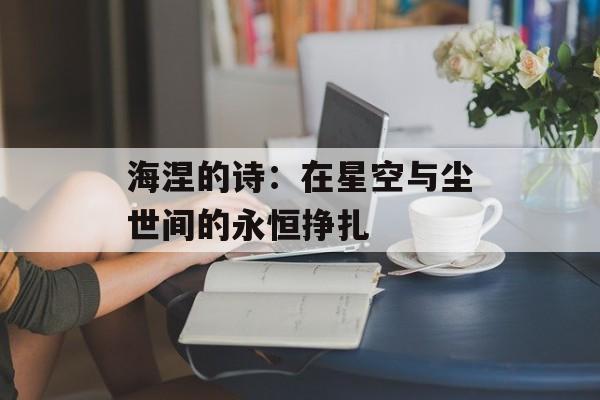 海涅的诗：在星空与尘世间的永恒挣扎-第1张图片-