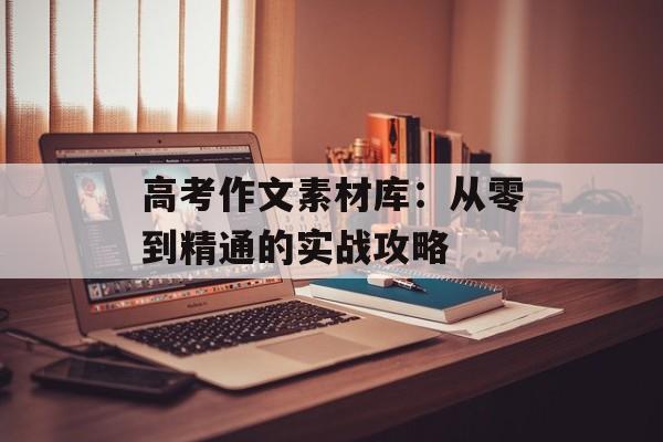 高考作文素材库：从零到精通的实战攻略-第1张图片-