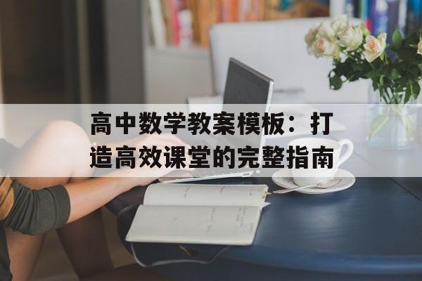 高中数学教案模板：打造高效课堂的完整指南-第1张图片-