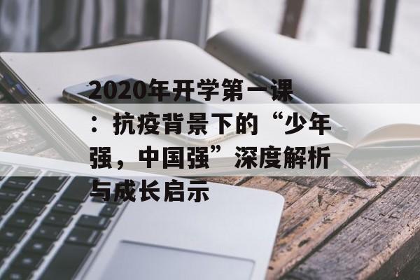 2020年开学第一课：抗疫背景下的“少年强，中国强”深度解析与成长启示-第1张图片-
