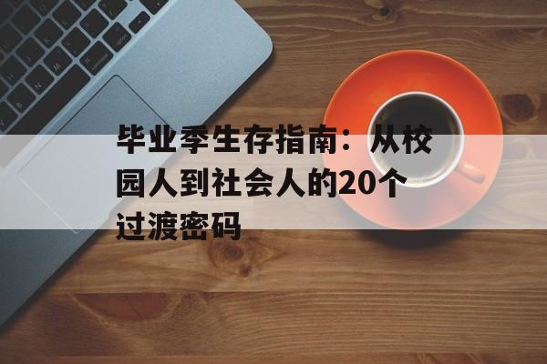 毕业季生存指南：从校园人到社会人的20个过渡密码-第1张图片-