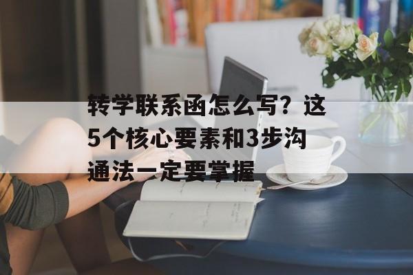 转学联系函怎么写？这5个核心要素和3步沟通法一定要掌握-第1张图片-