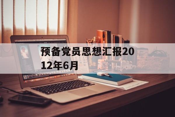 预备党员思想汇报2012年6月-第1张图片-