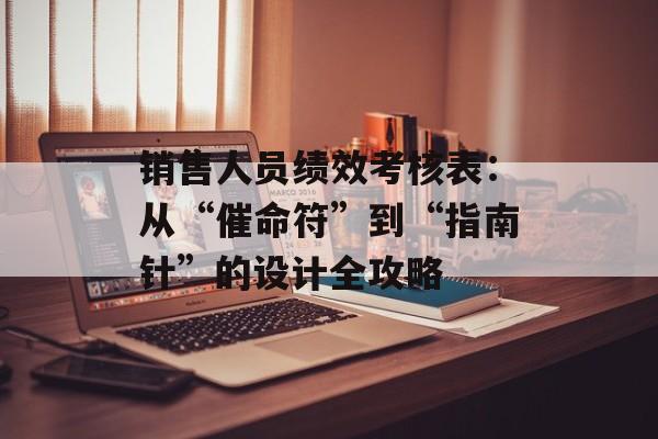 销售人员绩效考核表：从“催命符”到“指南针”的设计全攻略-第1张图片-