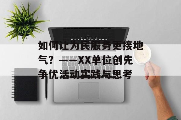 如何让为民服务更接地气？——XX单位创先争优活动实践与思考-第1张图片-