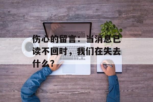 伤心的留言：当消息已读不回时，我们在失去什么？-第1张图片-