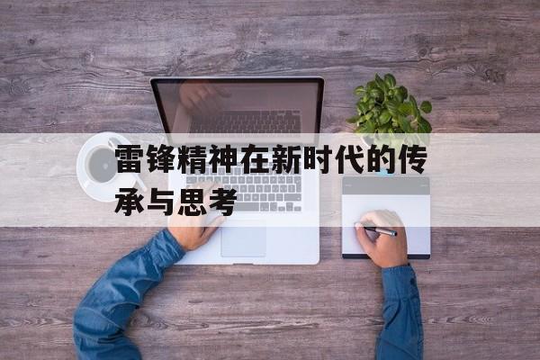 雷锋精神在新时代的传承与思考-第1张图片-