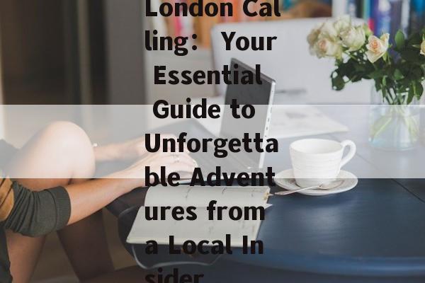 London Calling： Your Essential Guide to Unforgettable Adventures from a Local Insider-第1张图片-