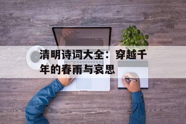 清明诗词大全：穿越千年的春雨与哀思-第1张图片-