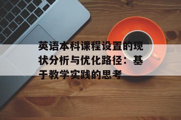 英语本科课程设置的现状分析与优化路径：基于教学实践的思考-第1张图片-