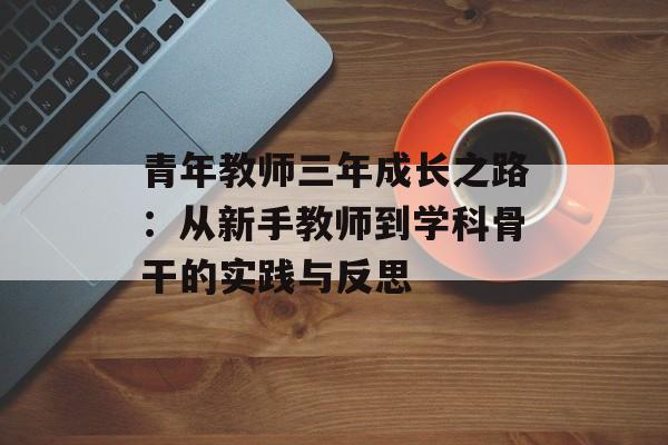 青年教师三年成长之路：从新手教师到学科骨干的实践与反思-第1张图片-