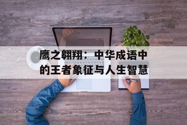 鹰之翱翔：中华成语中的王者象征与人生智慧-第1张图片-