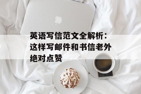 英语写信范文全解析：这样写邮件和书信老外绝对点赞-第1张图片-