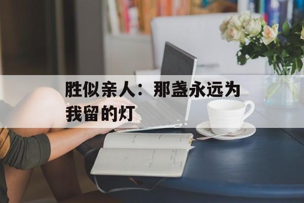 胜似亲人：那盏永远为我留的灯-第1张图片-