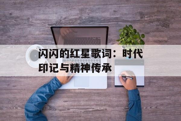 闪闪的红星歌词：时代印记与精神传承-第1张图片-