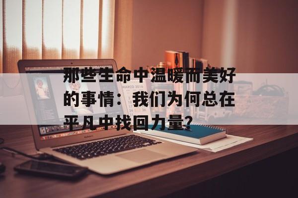 那些生命中温暖而美好的事情：我们为何总在平凡中找回力量？-第1张图片-