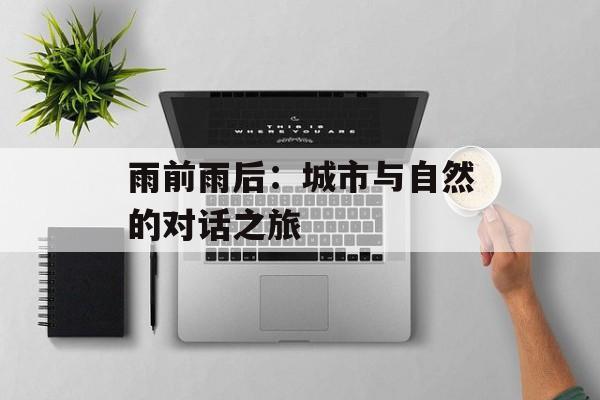 雨前雨后：城市与自然的对话之旅-第1张图片-