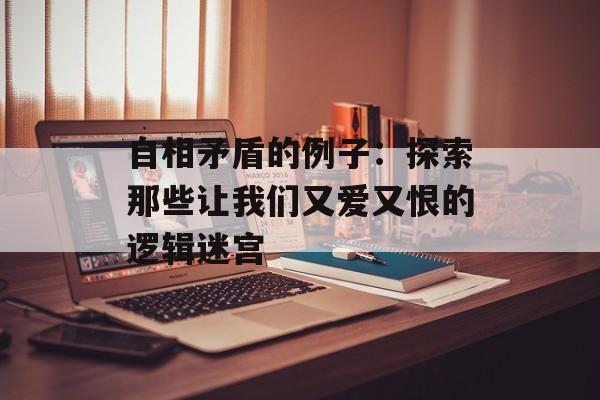 自相矛盾的例子：探索那些让我们又爱又恨的逻辑迷宫-第1张图片-