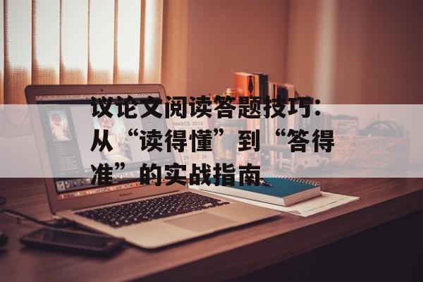 议论文阅读答题技巧：从“读得懂”到“答得准”的实战指南-第1张图片-