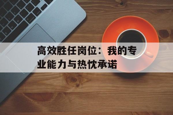 高效胜任岗位：我的专业能力与热忱承诺-第1张图片-