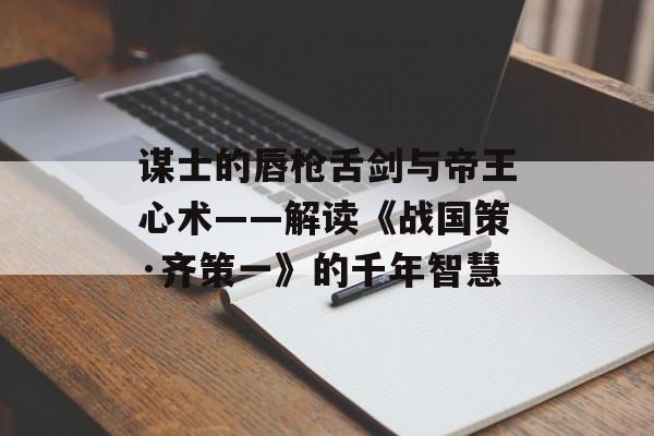 谋士的唇枪舌剑与帝王心术——解读《战国策·齐策一》的千年智慧-第1张图片-