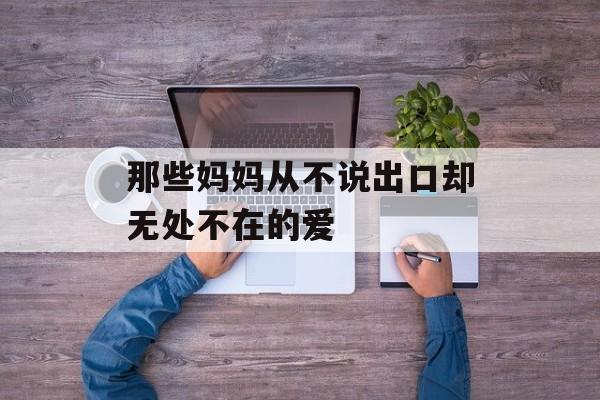 那些妈妈从不说出口却无处不在的爱-第1张图片-