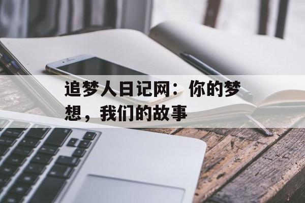 追梦人日记网：你的梦想，我们的故事-第1张图片-