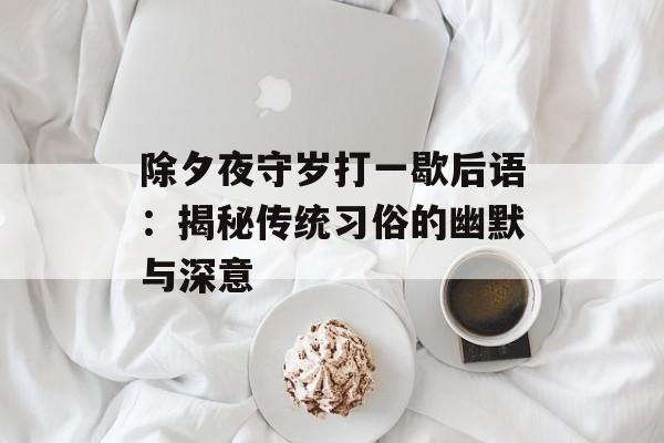 除夕夜守岁打一歇后语：揭秘传统习俗的幽默与深意-第1张图片-