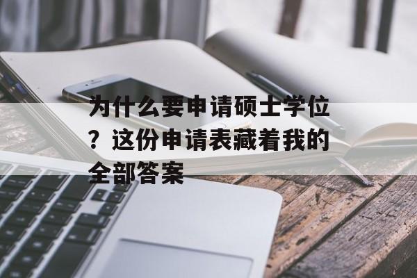 为什么要申请硕士学位？这份申请表藏着我的全部答案-第1张图片-